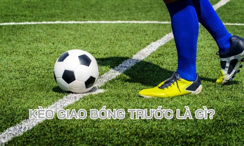 Tìm hiểu sơ qua về kèo giao bóng trước 